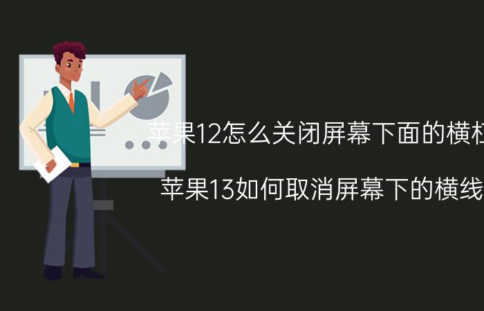 苹果12怎么关闭屏幕下面的横杠 苹果13如何取消屏幕下的横线？